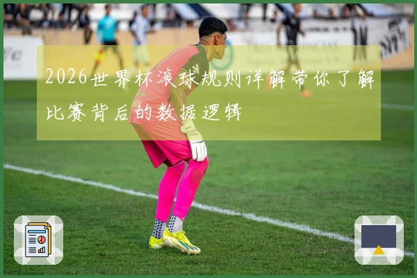 2026世界杯滚球规则详解带你了解比赛背后的数据逻辑
