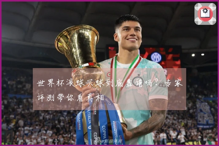 世界杯滚球买球到底靠谱吗？专家评测带你看真相
