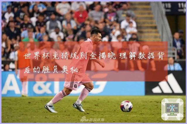 世界杯竞猜规则全揭晓 理解数据背后的胜负奥秘