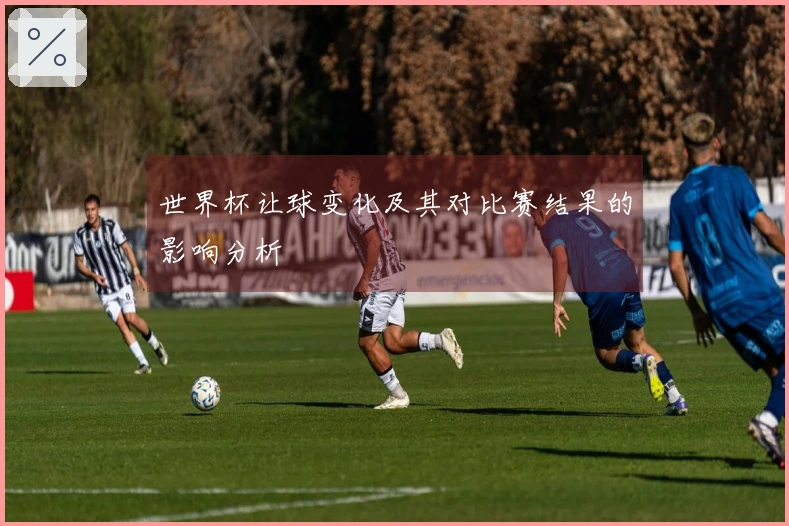 世界杯让球变化及其对比赛结果的影响分析
