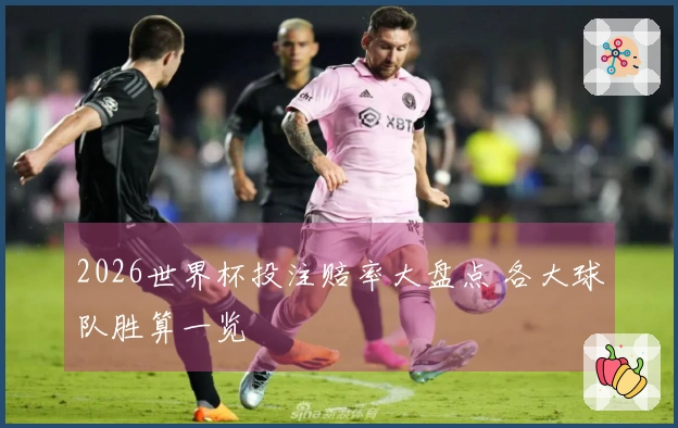 2026世界杯投注赔率大盘点 各大球队胜算一览
