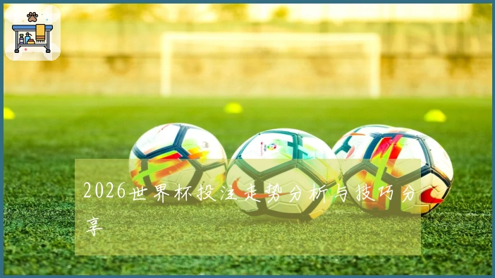 2026世界杯投注走势分析与技巧分享