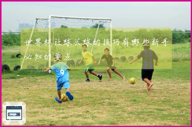 世界杯让球买球的技巧有哪些新手必知的要点