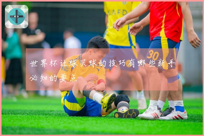 世界杯让球买球的技巧有哪些新手必知的要点