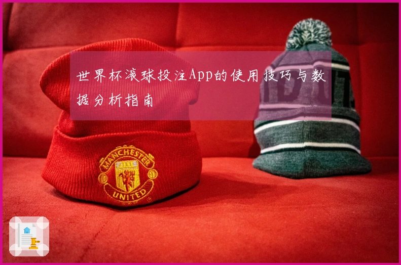 世界杯滚球投注App的使用技巧与数据分析指南