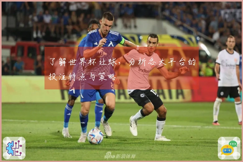 了解世界杯让球，分析各大平台的投注特点与策略