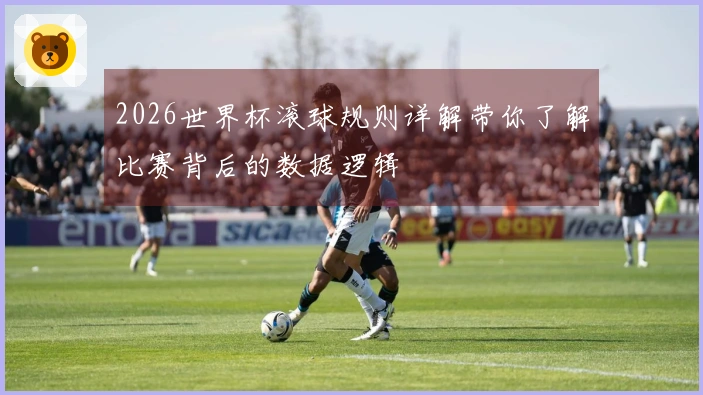 2026世界杯滚球规则详解带你了解比赛背后的数据逻辑