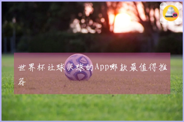 世界杯让球买球的App哪款最值得推荐