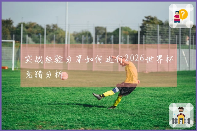 实战经验分享如何进行2026世界杯竞猜分析