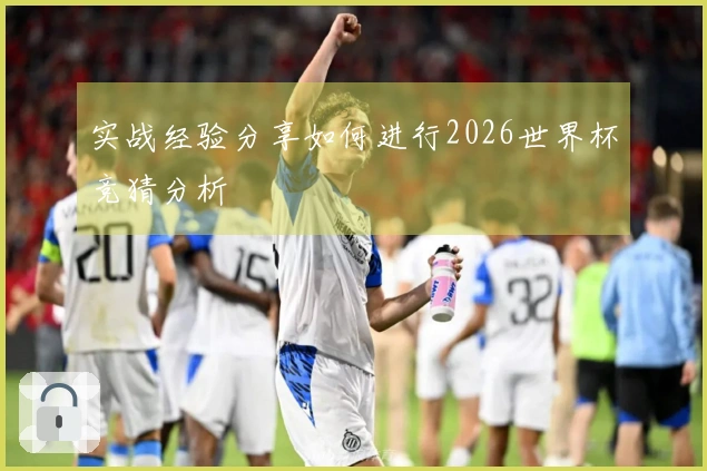 实战经验分享如何进行2026世界杯竞猜分析