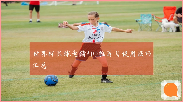 世界杯买球竞猜App推荐与使用技巧汇总