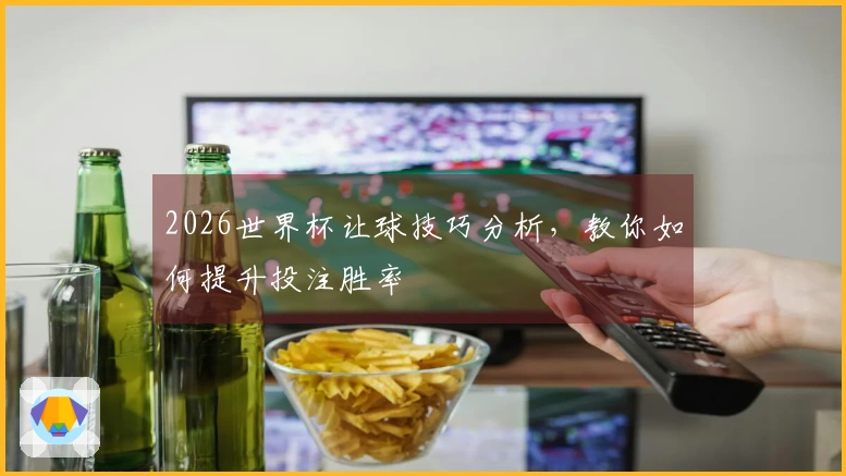 2026世界杯让球技巧分析，教你如何提升投注胜率