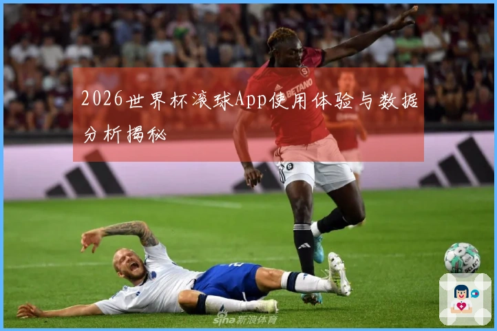 2026世界杯滚球App使用体验与数据分析揭秘