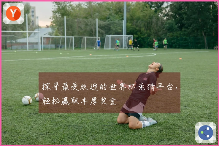 探寻最受欢迎的世界杯竞猜平台，轻松赢取丰厚奖金