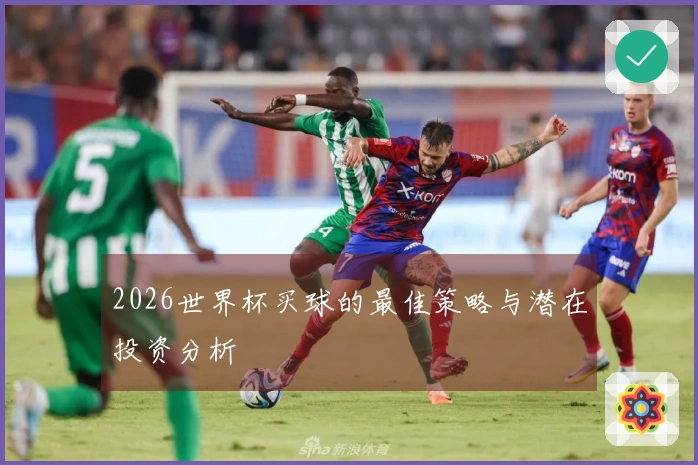 2026世界杯买球的最佳策略与潜在投资分析