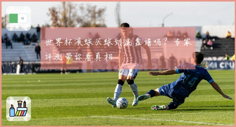 世界杯滚球买球到底靠谱吗？专家评测带你看真相