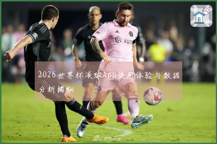 2026世界杯滚球App使用体验与数据分析揭秘