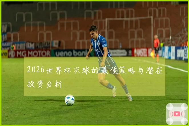 2026世界杯买球的最佳策略与潜在投资分析