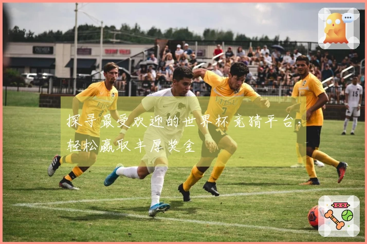 探寻最受欢迎的世界杯竞猜平台，轻松赢取丰厚奖金